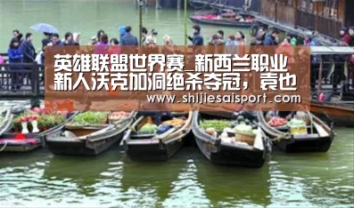 英雄联盟世界赛_新西兰职业新人沃克加洞绝杀夺冠,袁也淳并列第八(图1) 英雄联盟世界赛