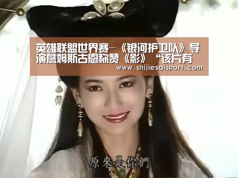 英雄联盟世界赛-《银河护卫队》导演詹姆斯古恩称赞《影》“该片有武侠的活力”(图2) 世界赛官网