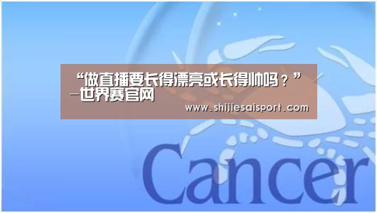 “做直播要长得漂亮或长得帅吗?”-世界赛官网(图2) 英雄联盟世界赛