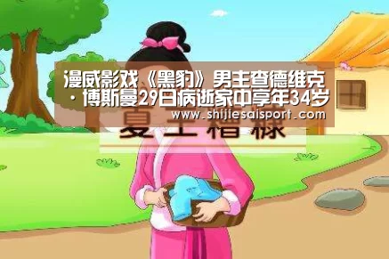 漫威影戏《黑豹》男主查德维克·博斯曼29日病逝家中享年34岁-全球总决赛官网(图1) 全球总决赛官网
