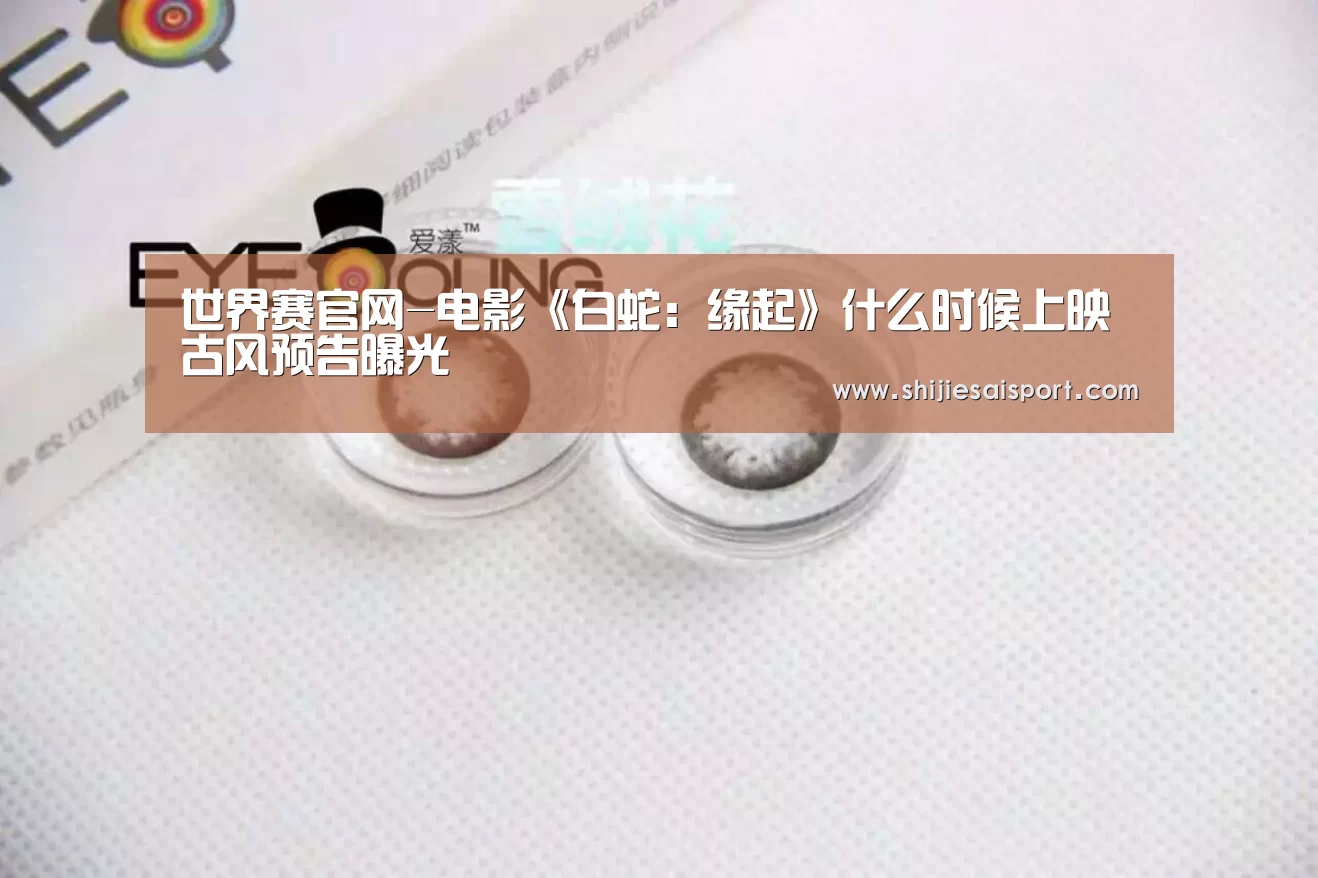 世界赛官网-电影《白蛇:缘起》什么时候上映 古风预告曝光(图1) 世界赛官网