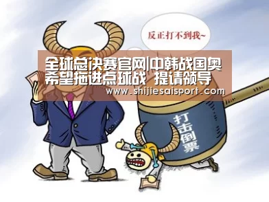 全球总决赛官网|中韩战国奥希望拖进点球战 提请领导解禁王大雷(图1) 英雄联盟世界赛