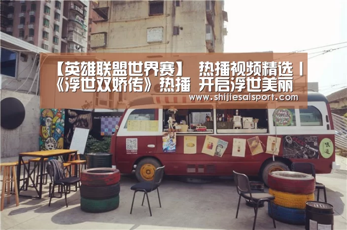 【英雄联盟世界赛】
热播视频精选丨《浮世双娇传》热播 开启浮世美丽画卷(图2) 世界赛官网