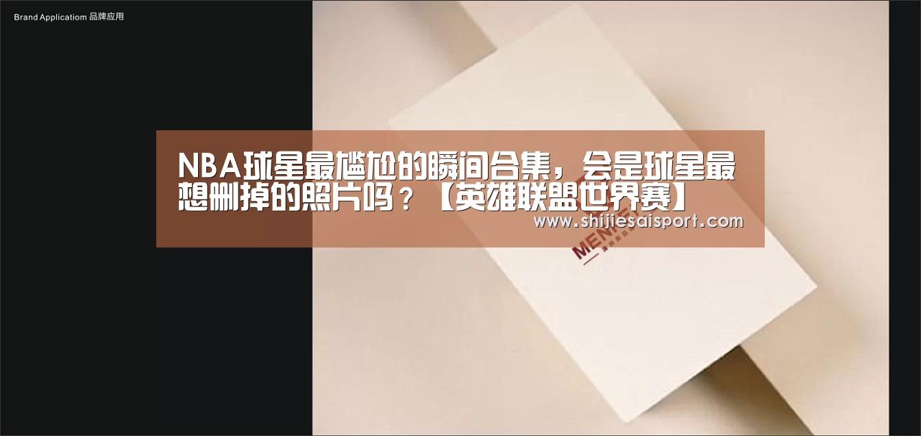 NBA球星最尴尬的瞬间合集,会是球星最想删掉的照片吗?【英雄联盟世界赛】(图2) 英雄联盟世界赛
