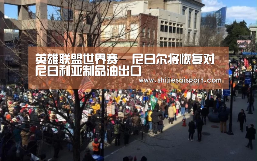 英雄联盟世界赛-
尼日尔将恢复对尼日利亚制品油出口(图3) 英雄联盟世界赛