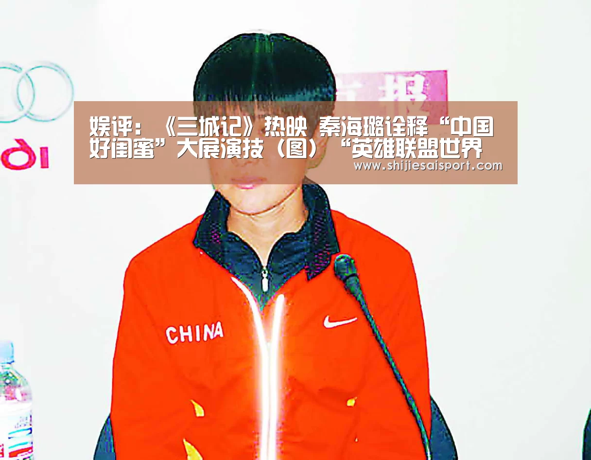 娱评:《三城记》热映 秦海璐诠释“中国好闺蜜”大展演技(图)“英雄联盟世界赛”(图4) 全球总决赛官网