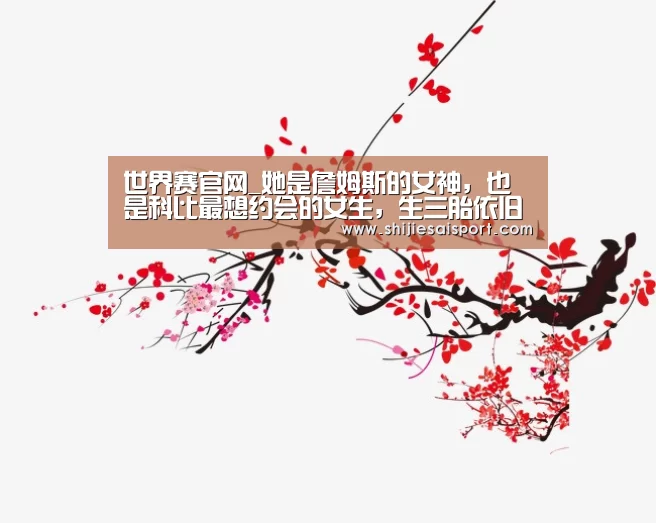 世界赛官网_她是詹姆斯的女神,也是科比最想约会的女生,生三胎依旧魅力四射(图2) 世界赛官网