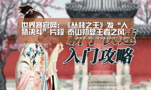 世界赛官网:《丛林之王》发“人猿决斗”片段 泰山初显王者之风(图1) 世界赛官网