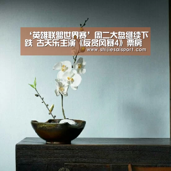 ‘英雄联盟世界赛’周二大盘继续下跌 古天乐主演《反贪风暴4》票房成功破4亿(图2) 全球总决赛官网